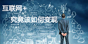 【报道】那么多“互联网+”  谁来帮企业变现