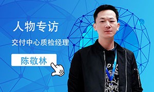 专访交付中心质检经理陈敬林：谨慎细微，厚积薄发，努力的人最幸运！